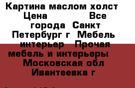 Картина маслом холст › Цена ­ 35 000 - Все города, Санкт-Петербург г. Мебель, интерьер » Прочая мебель и интерьеры   . Московская обл.,Ивантеевка г.